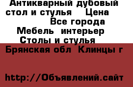 Антикварный дубовый стол и стулья  › Цена ­ 150 000 - Все города Мебель, интерьер » Столы и стулья   . Брянская обл.,Клинцы г.